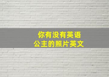 你有没有英语公主的照片英文