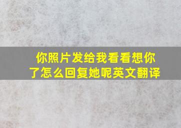 你照片发给我看看想你了怎么回复她呢英文翻译