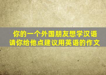 你的一个外国朋友想学汉语请你给他点建议用英语的作文