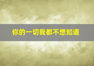 你的一切我都不想知道