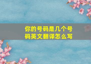 你的号码是几个号码英文翻译怎么写