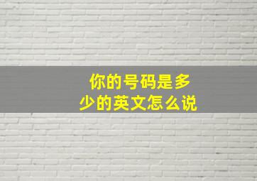 你的号码是多少的英文怎么说