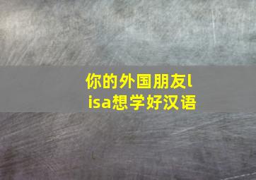 你的外国朋友lisa想学好汉语