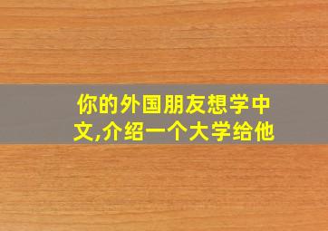 你的外国朋友想学中文,介绍一个大学给他