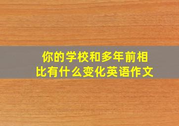 你的学校和多年前相比有什么变化英语作文