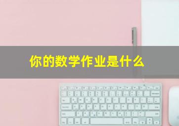 你的数学作业是什么