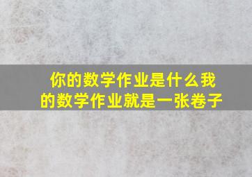 你的数学作业是什么我的数学作业就是一张卷子