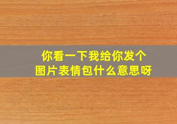 你看一下我给你发个图片表情包什么意思呀