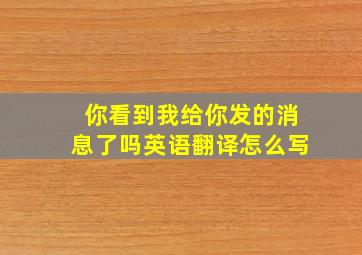 你看到我给你发的消息了吗英语翻译怎么写