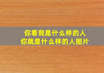 你看我是什么样的人你就是什么样的人图片