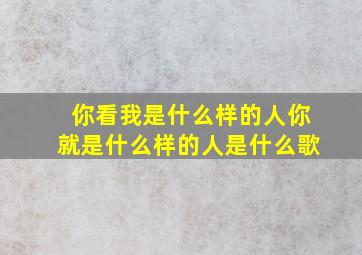 你看我是什么样的人你就是什么样的人是什么歌