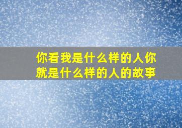 你看我是什么样的人你就是什么样的人的故事