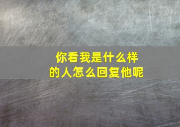 你看我是什么样的人怎么回复他呢