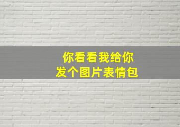 你看看我给你发个图片表情包