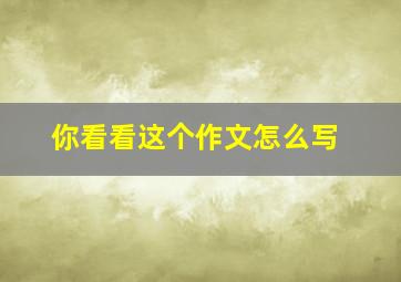 你看看这个作文怎么写