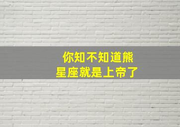 你知不知道熊星座就是上帝了