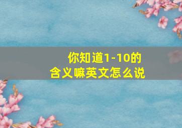 你知道1-10的含义嘛英文怎么说