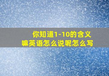 你知道1-10的含义嘛英语怎么说呢怎么写