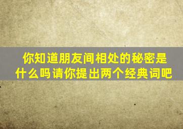 你知道朋友间相处的秘密是什么吗请你提出两个经典词吧