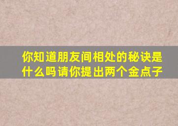 你知道朋友间相处的秘诀是什么吗请你提出两个金点子