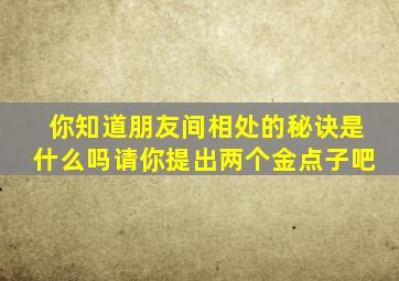 你知道朋友间相处的秘诀是什么吗请你提出两个金点子吧