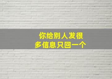 你给别人发很多信息只回一个