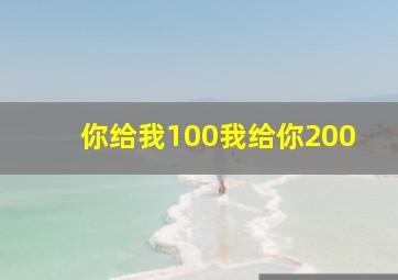 你给我100我给你200