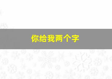 你给我两个字