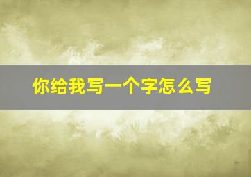 你给我写一个字怎么写