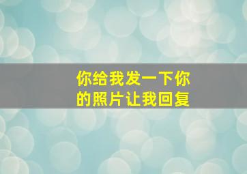 你给我发一下你的照片让我回复