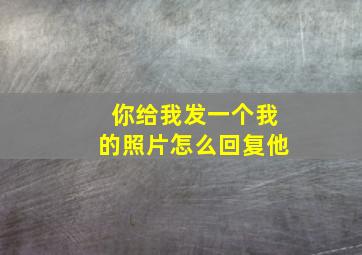 你给我发一个我的照片怎么回复他