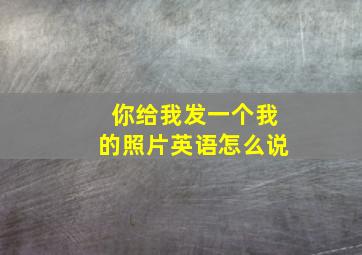 你给我发一个我的照片英语怎么说