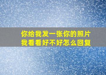 你给我发一张你的照片我看看好不好怎么回复