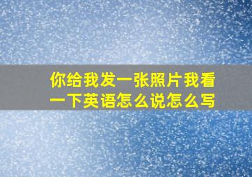 你给我发一张照片我看一下英语怎么说怎么写