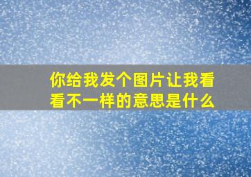 你给我发个图片让我看看不一样的意思是什么