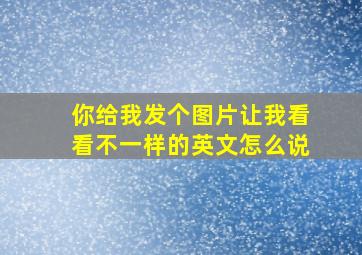 你给我发个图片让我看看不一样的英文怎么说