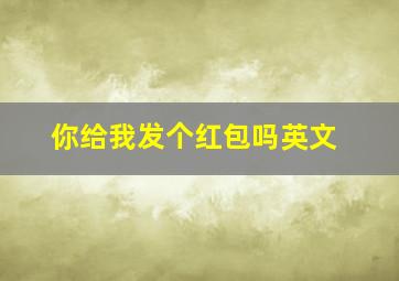 你给我发个红包吗英文