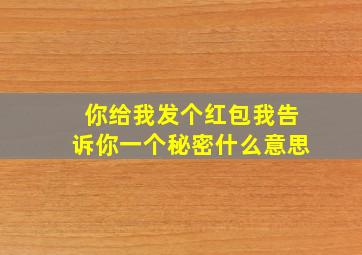 你给我发个红包我告诉你一个秘密什么意思