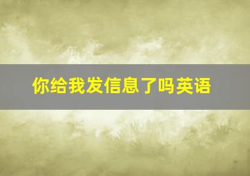 你给我发信息了吗英语