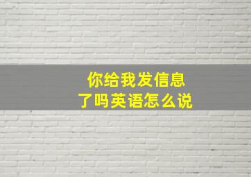 你给我发信息了吗英语怎么说