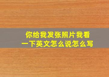 你给我发张照片我看一下英文怎么说怎么写