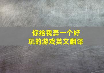 你给我弄一个好玩的游戏英文翻译