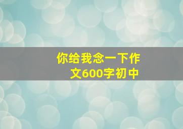 你给我念一下作文600字初中