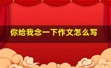 你给我念一下作文怎么写