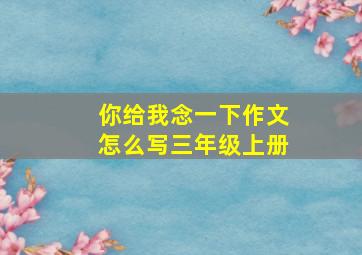 你给我念一下作文怎么写三年级上册