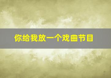 你给我放一个戏曲节目