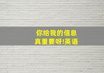 你给我的信息真重要呀!英语