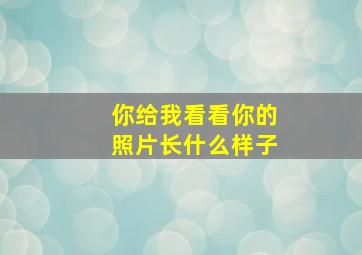 你给我看看你的照片长什么样子