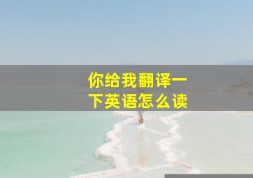 你给我翻译一下英语怎么读