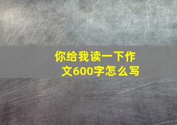 你给我读一下作文600字怎么写